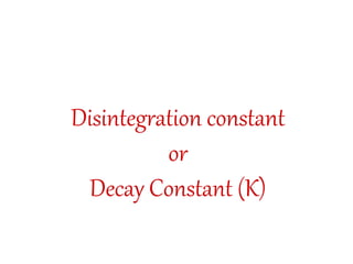 Disintegration constant
or
Decay Constant (K)
 