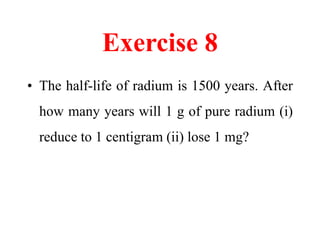 Exercise 11
• An isotope (36
87
𝐾𝑟) has a half-life of 78
minutes. Calculate the Activity of 10
𝜇𝑔 of 36
87
𝐾𝑟. The (Avoga...