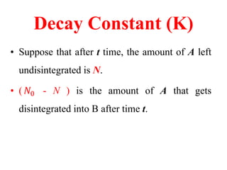 Decay Constant (K)
• Decay Constant (K)
Can be defined as the fraction of the total amount
of the radioactive substance 𝑑𝑁...