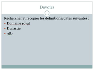 Devoirs
Rechercher et recopier les définitions/dates suivantes :
 Domaine royal
 Dynastie
 987
 
