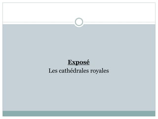 Exposé
Les cathédrales royales
 