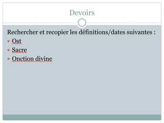 Devoirs
Rechercher et recopier les définitions/dates suivantes :
 Ost
 Sacre
 Onction divine
 