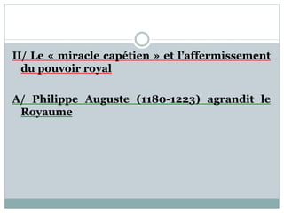 II/ Le « miracle capétien » et l’affermissement
du pouvoir royal
A/ Philippe Auguste (1180-1223) agrandit le
Royaume
 