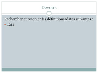 Devoirs
Rechercher et recopier les définitions/dates suivantes :
 1214
 