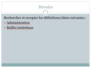 Devoirs
Rechercher et recopier les définitions/dates suivantes :
 Administration
 Baillis/sénéchaux
 