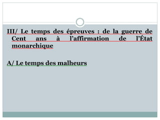 III/ Le temps des épreuves : de la guerre de
Cent ans à l’affirmation de l’État
monarchique
A/ Le temps des malheurs
 