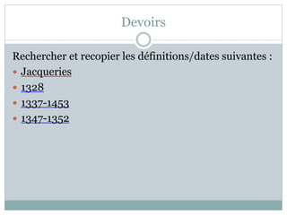 Devoirs
Rechercher et recopier les définitions/dates suivantes :
 Jacqueries
 1328
 1337-1453
 1347-1352
 