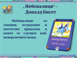 "Небивалици" са
смешни, остроумни и
поетични приказки, в
които се случват най-
невероятните неща.
 