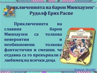 Приключенията на
славния барон
Мюнхаузен са толкова
невероятни и
необикновени, толкова
фантастични и смешни, че
отдавна са го превърнали в
любимецна всичкидеца.
 