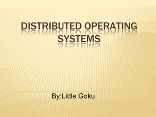 DISTRIBUTED OPERATING
SYSTEMS
By:Little Goku
 
