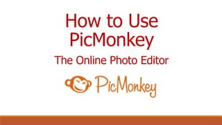 How to Use
PicMonkey
The Online Photo Editor
 