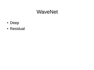 WaveNet
● Deep
● Residual
 