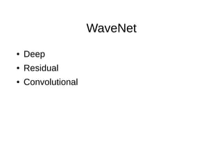 WaveNet
● Deep
● Residual
● Convolutional
 