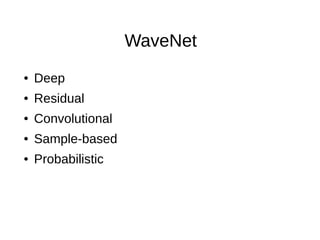 WaveNet
● Deep
● Residual
● Convolutional
● Sample-based
● Probabilistic
 