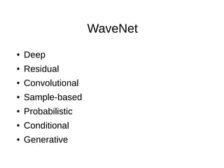 WaveNet
● Deep
● Residual
● Convolutional
● Sample-based
● Probabilistic
● Conditional
● Generative
 