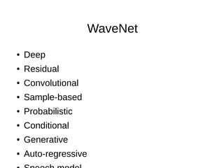 WaveNet
● Deep
● Residual
● Convolutional
● Sample-based
● Probabilistic
● Conditional
● Generative
● Auto-regressive
 