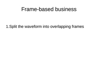 Frame-based business
1.Split the waveform into overlapping frames
 