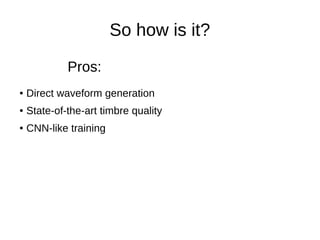 So how is it?
● Direct waveform generation
● State-of-the-art timbre quality
● CNN-like training
Pros:
 