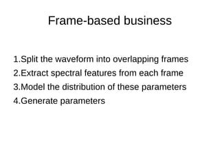 Frame-based business
1.Split the waveform into overlapping frames
2.Extract spectral features from each frame
3.Model the distribution of these parameters
4.Generate parameters
 