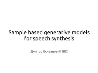 Sample based generative models
for speech synthesis
Дмитро Бєлєвцов @ IBDI
 
