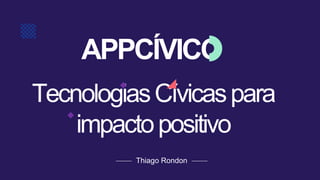 TecnologiasCívicaspara
impactopositivo
APPCÍVICO
Thiago Rondon
 