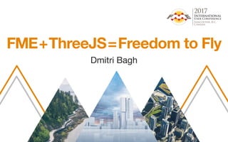 FME+ThreeJS=Freedom to Fly
Dmitri Bagh
 