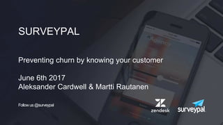 SURVEYPAL
Preventing churn by knowing your customer
June 6th 2017
Aleksander Cardwell & Martti Rautanen
Followus@surveypal
 