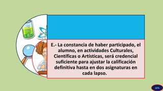 CIRCULAR N° 07 DE FECHA 02-06-89.E.- La constancia de haber participado, el
alumno, en actividades Culturales,
Científicas o Artísticas, será credencial
suficiente para ajustar la calificación
definitiva hasta en dos asignaturas en
cada lapso.
GPA
 