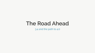 The Road Ahead
3.4 and the path to 4.0
 