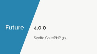 Future 4.0.0
Svelte CakePHP 3.x
 
