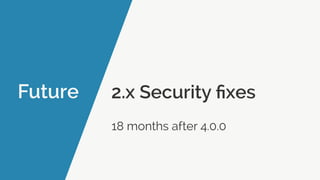 Future 2.x Security ﬁxes
18 months after 4.0.0
 