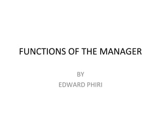 FUNCTIONS OF THE MANAGER
BY
EDWARD PHIRI
 