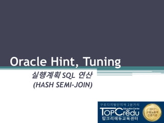 Oracle Hint, Tuning
실행계획 SQL 연산
(HASH SEMI-JOIN)
 