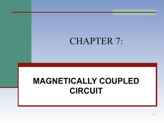 1
CHAPTER 7:
MAGNETICALLY COUPLED
CIRCUIT
 