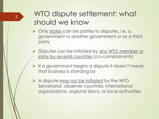 WTO dispute settlement: what
should we know
 Only states can be parties to disputes, i.e. a
government vs another governm...
