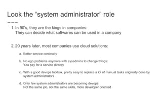 Look the “system administrator” role
1. In 90’s, they are the kings in companies:
They can decide what softwares can be us...