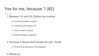 Yes for me, because ? (#2)
1. Between 1.0 and 3.6, Python has evolved:
a. Functional pattern support
b. A Reboot with Pyth...