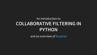 An	introduction	to
COLLABORATIVE	FILTERING	IN
PYTHON
and	an	overview	of	Surprise
1
 
