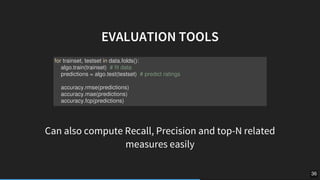 EVALUATION	TOOLS
Can	also	compute	Recall,	Precision	and	top-N	related
measures	easily
												
for	trainset,	testset	i...