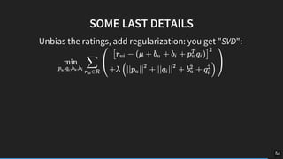 SOME	LAST	DETAILS
Unbias	the	ratings,	add	regularization:	you	get	"SVD":	
54
 