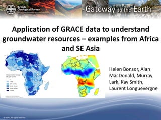 © NERC All rights reserved
Helen Bonsor, Alan
MacDonald, Murray
Lark, Kay Smith,
Laurent Longuevergne
Application of GRACE data to understand
groundwater resources – examples from Africa
and SE Asia
 