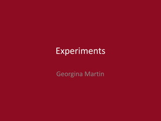 Experiments
Georgina Martin
 