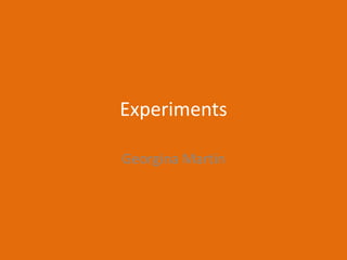 Experiments
Georgina Martin
 