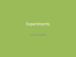 Experiments
celina smith
 