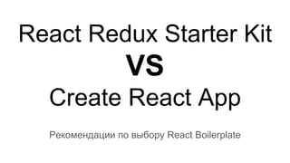 React Redux Starter Kit
VS
Create React App
Рекомендации по выбору React Boilerplate
 