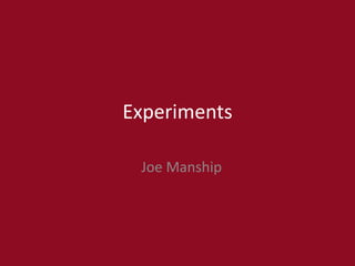 Experiments
Joe Manship
 