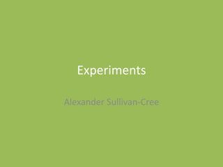 Experiments
Alexander Sullivan-Cree
 