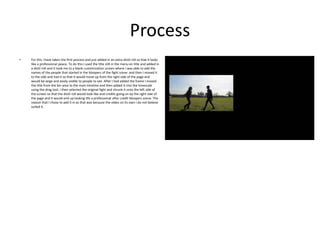 Process
• For this I have taken the first process and just added in an extra distil roll so that it looks
like a professional peace. To do this I used the title still in the menu on title and added in
a distil roll and it took me to a blank customization screen where I was able to add the
names of the people that started in the bloopers of the fight scene and then I moved it
to the side and had it so that it would move up from the right side of the page and
would be large and easily visible to people to see. After I had added the frame I moved
the title from the bin area to the main timeline and then added it into the timescale
using the drag tool. I then selected the original fight and shrunk it onto the left side of
the screen so that the distil roll would look like end credits going on by the right side of
the page and it would end up looking life a professional after credit bloopers scene. The
reason that I chose to add it in as that was because the video on its own I do not believe
suited it.
 