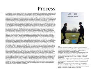 Process
• In this poster for the film I used the enlarging tool to zoom in on the image that I had captured from the photo and then
added a Morton v tahmid which is the title of the experiment its kind of a jokey montage of a fight and I took the name
concept from batman v superman for the title and the reference that can be made here I to compare the two
characters of Morton and tahmid as heroes and I created the title by using the text tool and then adding blending
options with a inner and outer glow to make the title in the poster much more visible to people. They are stood moving
towards each other as they are in batman v superman which is also the comparison and it think that it fits well with the
experiments. The place that this is filmed is the college field and this is good because it provides me a place to film my
experiment on the college ground and for this I had to come up with a solution for the story and plot that I could use
and how it would be set out and I decided that the best bet that I had for a film trailer or montage as it turned out for
an experiment was to have a go at a fight scene between people. The reason for this is because it also gives me an idea
of how difficult it would be to actually direct a fight scene and I did the best that I could to direct the fight scene. In the
end the fight scene was bad and didn't’t work well as a trailer or fight scene so I decided that I would change it into a
joke like montage of them two fighting in different scenes instead this is because I could then show the process that
was taken and the tapes trying to get it right before we ran out of time to complete the footage. I think that it is
important to include all the scenes of footage in the experiment because it gets across the different types of footage
that I captured and the attempts it made to try. In this poster I took a screen shot from the footage that I caught in the
precise moment so that it fit to the idea that I wanted and needed. The basic concept I had behind his was the idea of
the fun that you have while making the fight scene which is why I altered it and I think that the idea of the poster
copying the poster concept for batman v superman was a good idea and the reason for this is because I think that it
really stands out as a parody and shows that its not something serious and the humor of the title is inside humor but I
think can clearly be seen as a parody and also the way that they are walking to each other in comparison to the batman
v superman trailer where they are stood in the same type of positions however the weather outside and imagery is
bright and sunny which represents that its not dark and serious but its light outside and cheery., hen making this poster
I had originally got the warner bros and Disney company logos and started to use the magic wand tool to cut out the
parts that did not fit and then add it to my poster with a transparent background so that it perfectly, however as these
are big company logos it comes under the copy right agreement and I am not allowed to use and I had to then remove
them leaving no company logos which wont happen on the final project as I will be making my own company logos to
fit on it with sutlty. This in the end term left my experiment plain with just the title and the r3eason that the title is like
that is because I had some trouble using the blending option tool on photoshop, as it was not working how it should
have been working and the outer glow tools and inner shadow which I normally use with gravel on the title was not
adding to the text and I was able to make it bolder but in the end, the montage poster did not fit to the standard of
work I would like to improve on a poster and did not take long to make and I feel that with more time I would make a
poster much more suitable and appealing to the audience. I used the drag tool on photoshop to move the image
around to the correct position that would fit into the best structure on the poster. I originally took a separate image of
this specifically for this poster with much better quality but there was in fact a file corruption and in the end I had to go
onto the footage look for a part that suited it just as well although not as well ten I took a screen shot and added it to
this poster and that is why the quality is not as good as I would of liked for the poster and could use improvements..
This image is also when they are moving towards each other the original they was stood close looking at each other
ready to fight, I am not sure what works better they each have their own affect o the way the poster would look. If I
could go back and alter it I would make quick company logos to add at the bottom of the poster for effect as that is a
key thing that I am interested in when making my trailer and my favorite part of films which is the company logo a
when they show up and it plays some music that fits.
Tools
Drag tool - the reason I used this was to that I could move the image
around the page to where I needed it. This was efficient because it meant
that I could move the position of the images in the poster to a more
suitable location that fit the concept that I wanted.
Enlarge tool – the reason that I used this was to enlarge the image to fit
around the page fully and leave no spaces on the poster. This was
effective because it meant that I was able to miniaturize company logos
and enlarge the main image to fit the screen to organize it into a good
looking poster.
Blending options – for this I used inner and outer glow to put on an affect
to the title. This was effective because it meant that I was able to change
the look and style of the title to make it stand out more and look better
on the poster.
Text tool – so that I could type out what I needed and and add it to a
different layer so that it wasn’t apart of the image. This was affective
because it meant that I was able to add in the title text and move it where
I wanted it and edit it if I change my mind on the name.
 