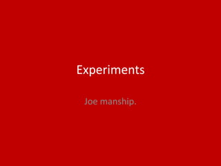Experiments
Joe manship.
 